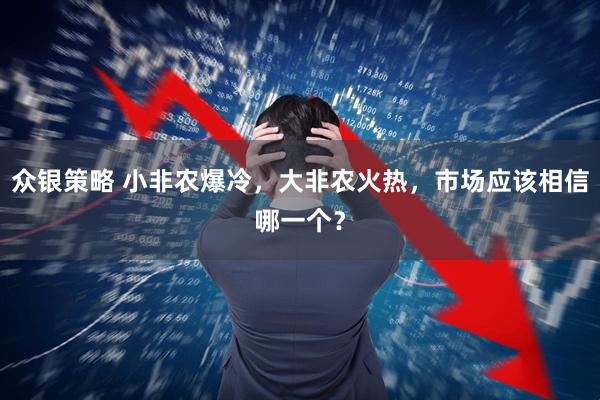众银策略 小非农爆冷，大非农火热，市场应该相信哪一个？