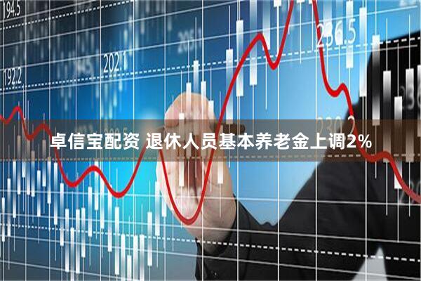 卓信宝配资 退休人员基本养老金上调2%