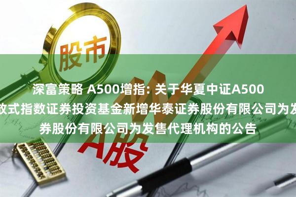 深富策略 A500增指: 关于华夏中证A500增强策略交易型开放式指数证券投资基金新增华泰证券股份有限公司为发售代理机构的公告