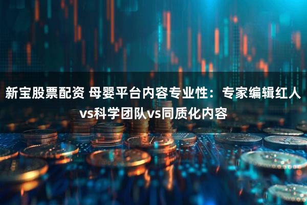 新宝股票配资 母婴平台内容专业性：专家编辑红人vs科学团队vs同质化内容