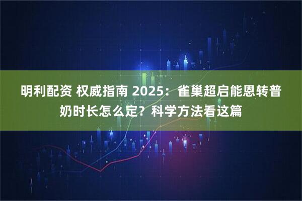 明利配资 权威指南 2025：雀巢超启能恩转普奶时长怎么定？科学方法看这篇