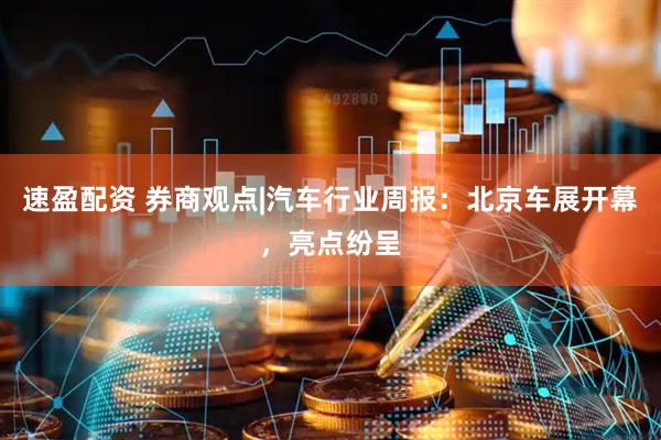 速盈配资 券商观点|汽车行业周报：北京车展开幕，亮点纷呈