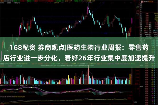 168配资 券商观点|医药生物行业周报：零售药店行业进一步分化，看好26年行业集中度加速提升